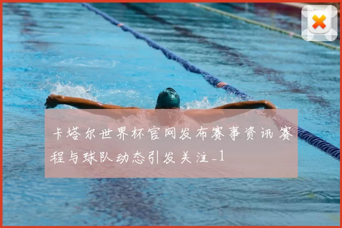 卡塔尔世界杯官网发布赛事资讯 赛程与球队动态引发关注_1