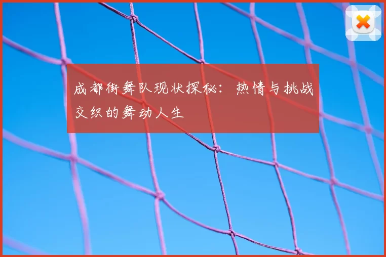 成都街舞队现状探秘：热情与挑战交织的舞动人生