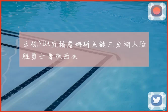 乐视NBA直播詹姆斯关键三分湖人险胜勇士晋级西决