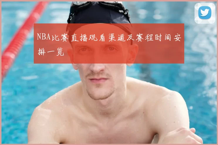 NBA比赛直播观看渠道及赛程时间安排一览
