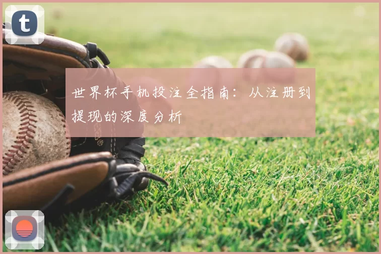 世界杯手机投注全指南:从注册到提现的深度分析