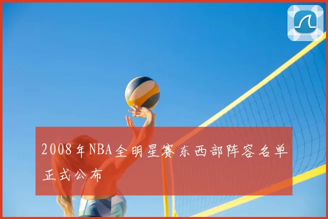 2008年NBA全明星赛东西部阵容名单正式公布
