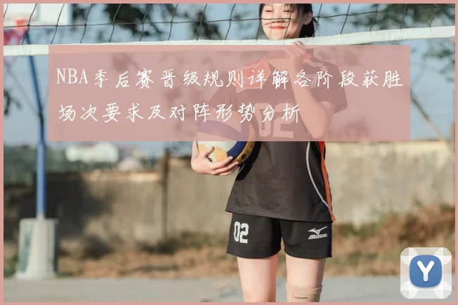 NBA季后赛晋级规则详解各阶段获胜场次要求及对阵形势分析