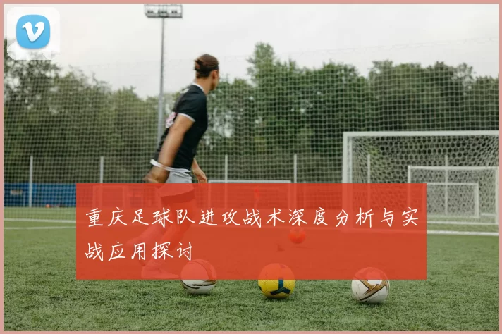 重庆足球队进攻战术深度分析与实战应用探讨