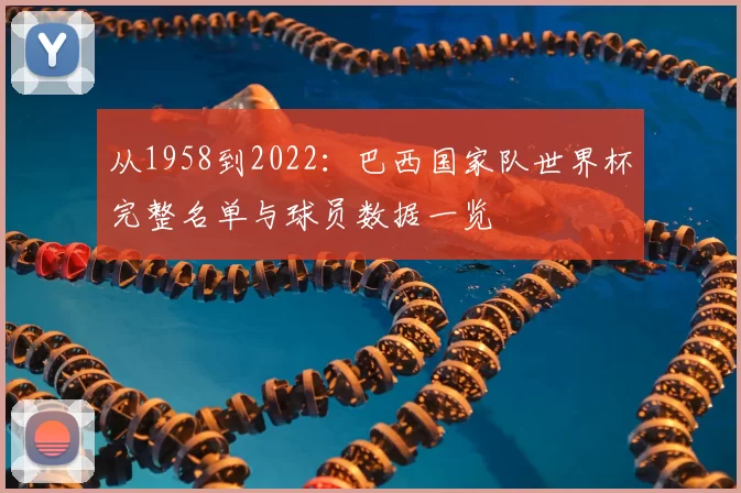 从1958到2022：巴西国家队世界杯完整名单与球员数据一览