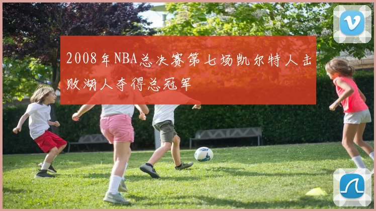 2008年NBA总决赛第七场凯尔特人击败湖人夺得总冠军