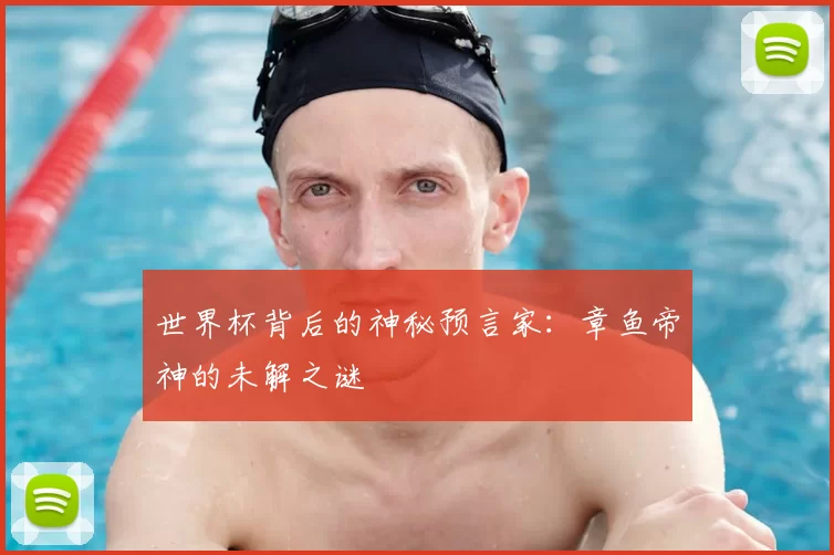 世界杯背后的神秘预言家:章鱼帝神的未解之谜