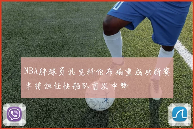 NBA胖球员扎克科伦布减重成功新赛季将担任快船队首发中锋