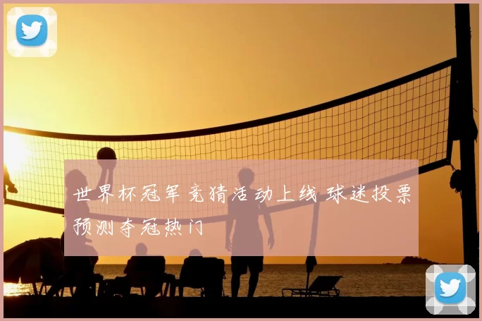 世界杯冠军竞猜活动上线 球迷投票预测夺冠热门