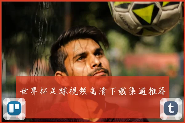 世界杯足球视频高清下载渠道推荐