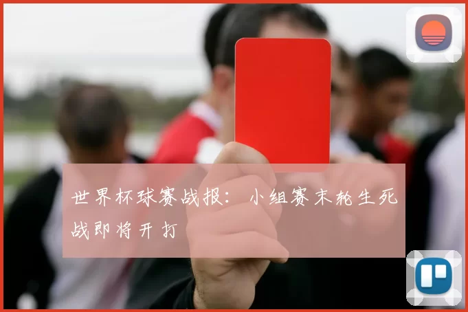 世界杯球赛战报:小组赛末轮生死战即将开打