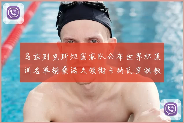 乌兹别克斯坦国家队公布世界杯集训名单胡桑诺夫领衔卡纳瓦罗执教