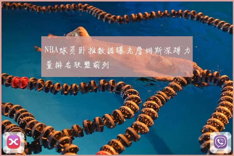 NBA球员卧推数据曝光詹姆斯深蹲力量排名联盟前列