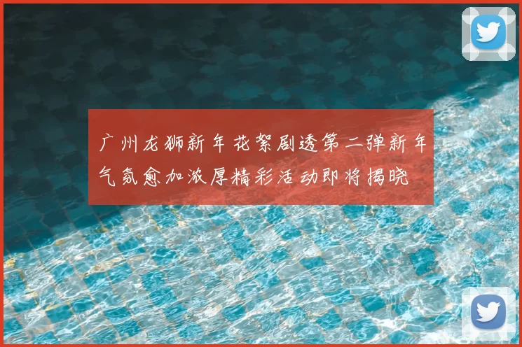 广州龙狮新年花絮剧透第二弹新年气氛愈加浓厚精彩活动即将揭晓