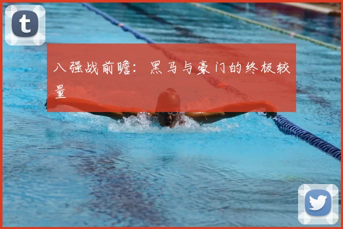 八强战前瞻:黑马与豪门的终极较量