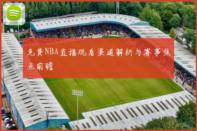 免费NBA直播观看渠道解析与赛事焦点前瞻