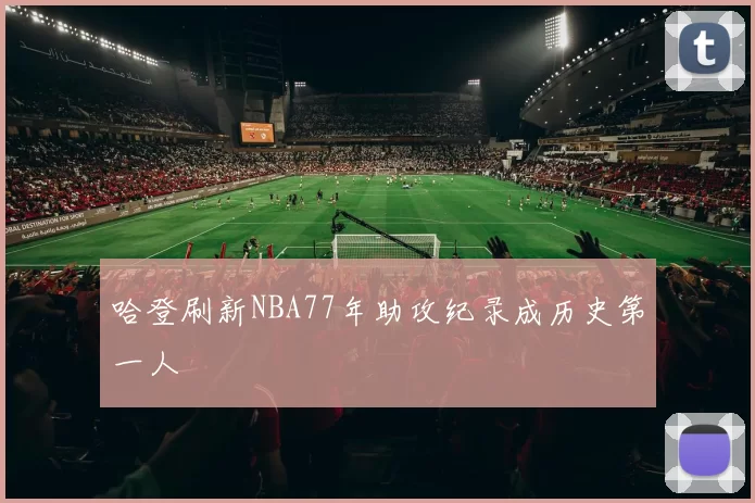 哈登刷新NBA77年助攻纪录成历史第一人