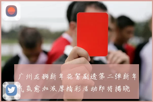 广州龙狮新年花絮剧透第二弹新年气氛愈加浓厚精彩活动即将揭晓