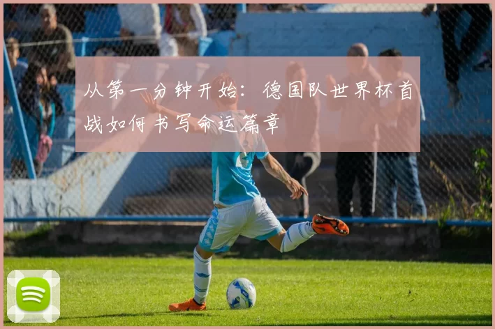 从第一分钟开始:德国队世界杯首战如何书写命运篇章