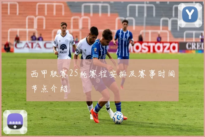 西甲联赛25轮赛程安排及赛事时间节点介绍