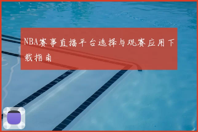 NBA赛事直播平台选择与观赛应用下载指南