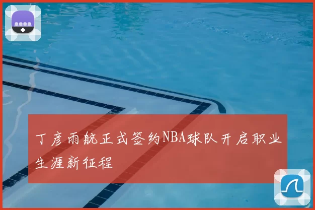 丁彦雨航正式签约NBA球队开启职业生涯新征程