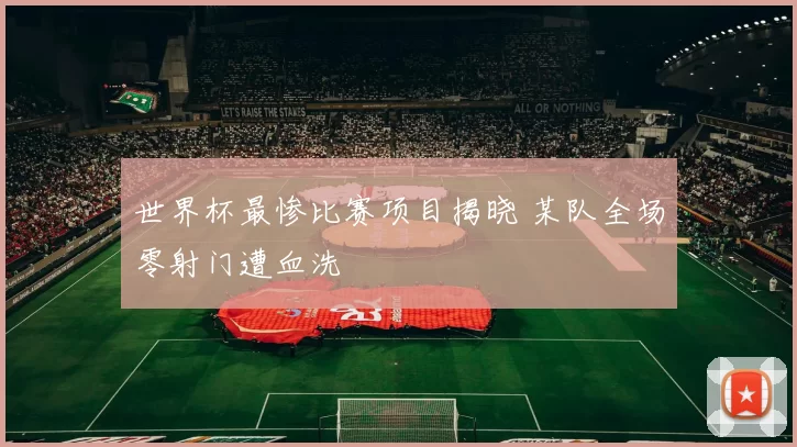 世界杯最惨比赛项目揭晓 某队全场零射门遭血洗