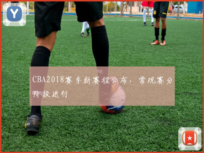 CBA2018赛季新赛程公布,常规赛分阶段进行