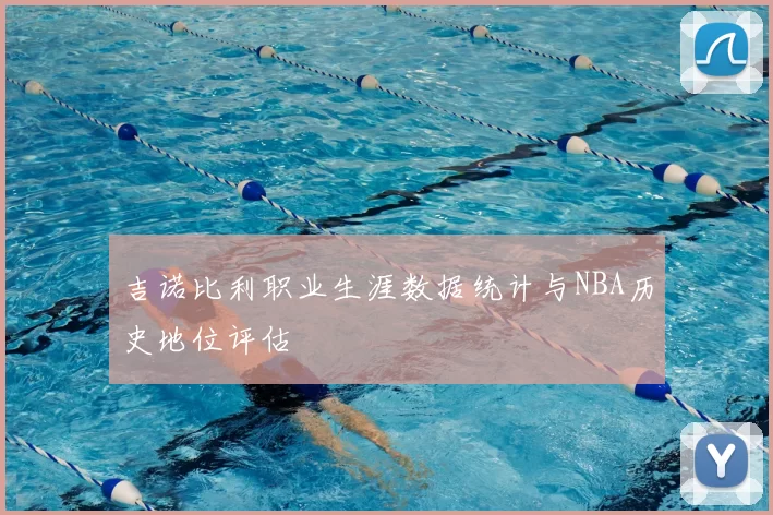 吉诺比利职业生涯数据统计与NBA历史地位评估