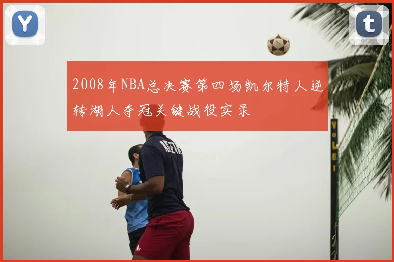 2008年NBA总决赛第四场凯尔特人逆转湖人夺冠关键战役实录
