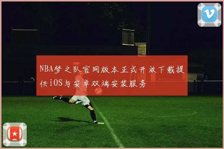 NBA梦之队官网版本正式开放下载提供iOS与安卓双端安装服务