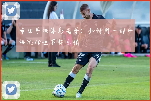 专访手机体彩高手:如何用一部手机玩转世界杯竞猜