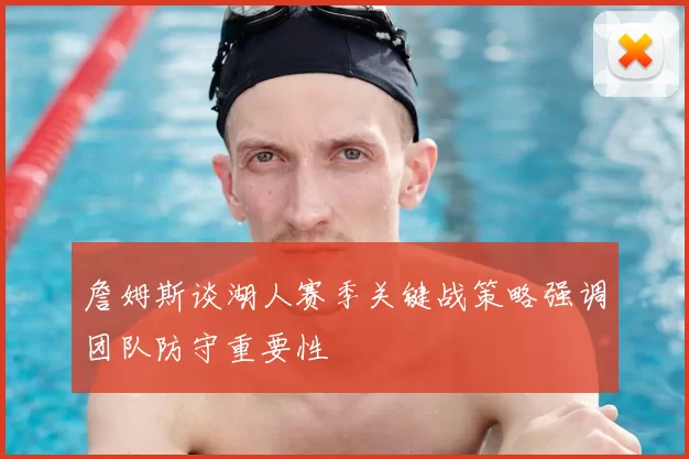 詹姆斯谈湖人赛季关键战策略强调团队防守重要性