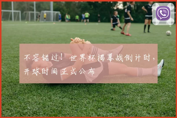 不容错过!世界杯揭幕战倒计时,开球时间正式公布