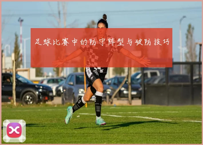 足球比赛中的防守阵型与破防技巧