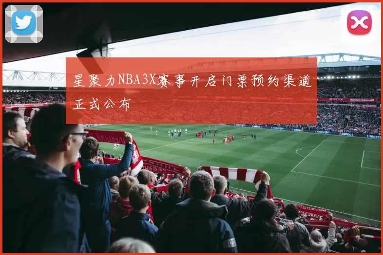 星聚力NBA3X赛事开启门票预约渠道正式公布