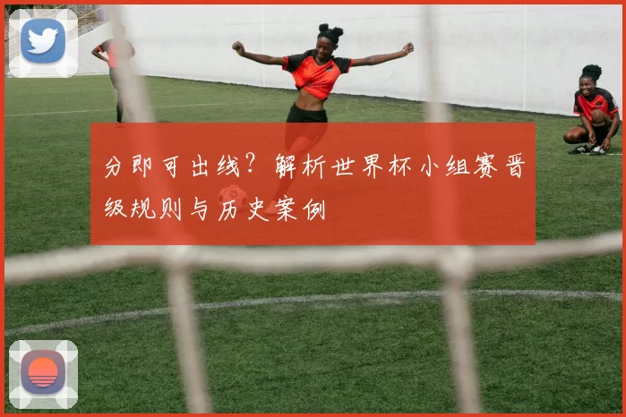 分即可出线？解析世界杯小组赛晋级规则与历史案例