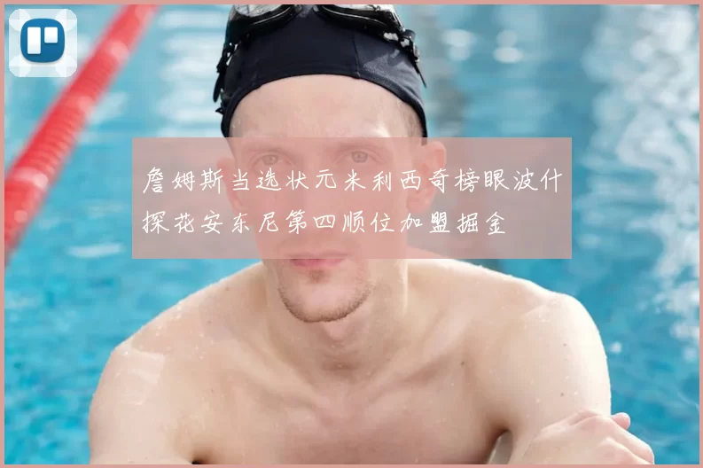 詹姆斯当选状元米利西奇榜眼波什探花安东尼第四顺位加盟掘金