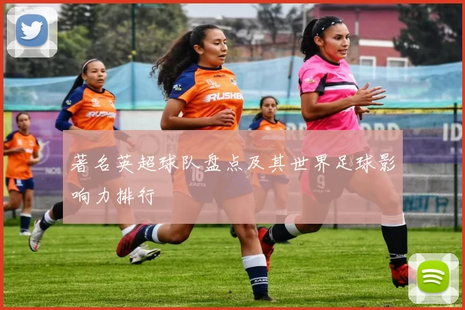 著名英超球队盘点及其世界足球影响力排行