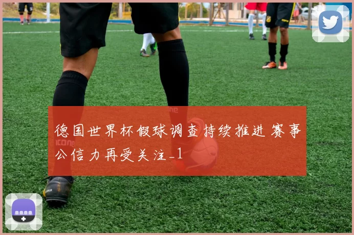 德国世界杯假球调查持续推进 赛事公信力再受关注_1