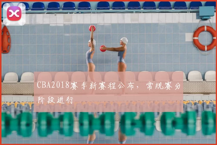 CBA2018赛季新赛程公布,常规赛分阶段进行