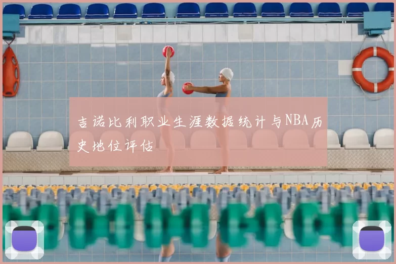 吉诺比利职业生涯数据统计与NBA历史地位评估