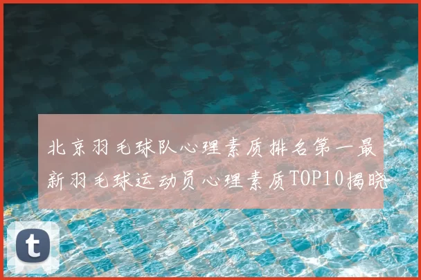 北京羽毛球队心理素质排名第一最新羽毛球运动员心理素质TOP10揭晓