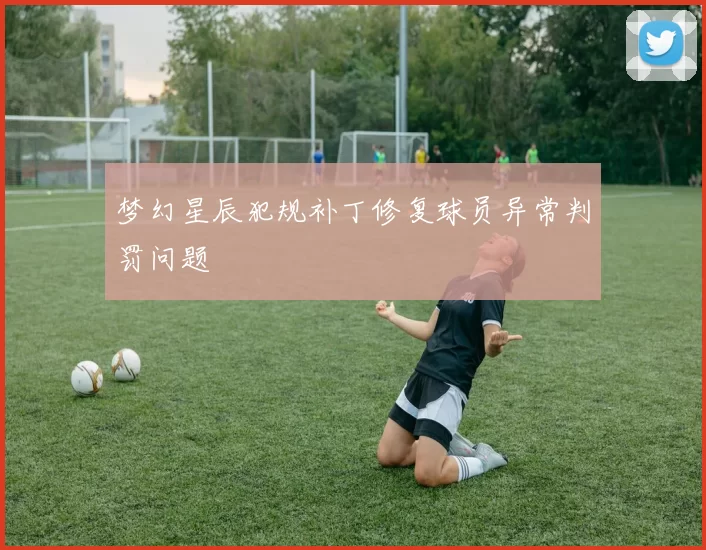 梦幻星辰犯规补丁修复球员异常判罚问题