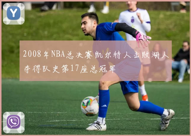 2008年NBA总决赛凯尔特人击败湖人夺得队史第17座总冠军