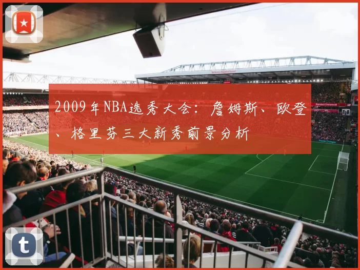 2009年NBA选秀大会：詹姆斯、欧登、格里芬三大新秀前景分析