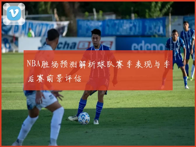 NBA胜场预测解析球队赛季表现与季后赛前景评估
