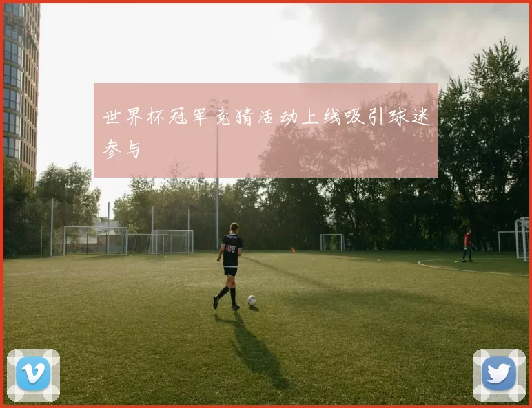 世界杯冠军竞猜活动上线吸引球迷参与