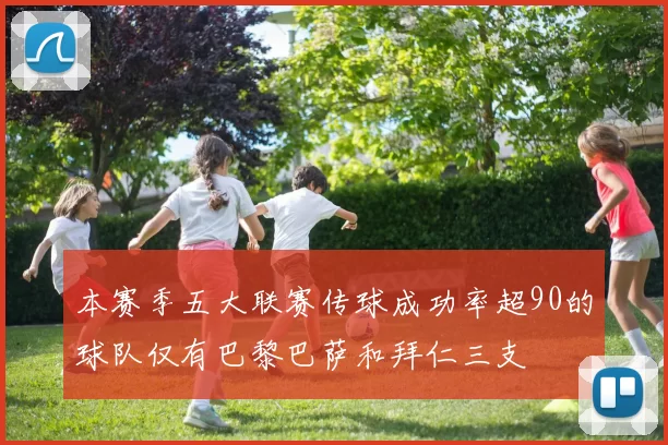 本赛季五大联赛传球成功率超90的球队仅有巴黎巴萨和拜仁三支
