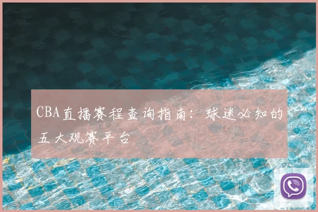 CBA直播赛程查询指南:球迷必知的五大观赛平台